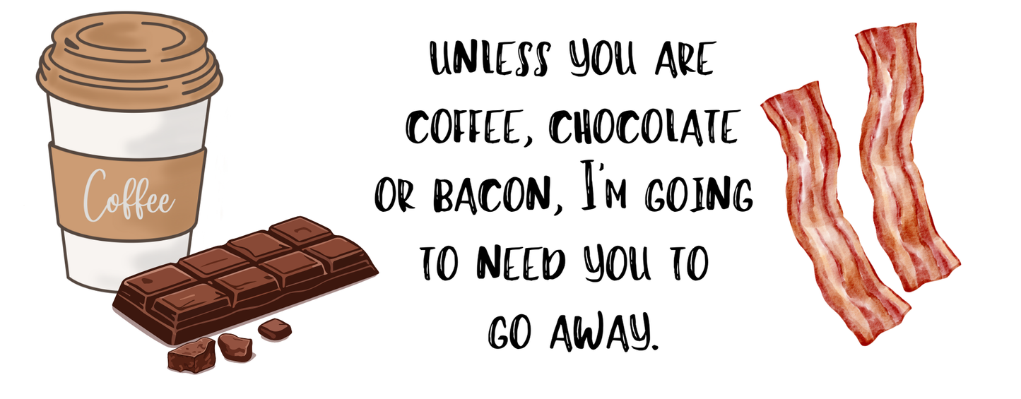 "Unless you are coffee, chocolate or bacon, I am going to need you to go away" - Handle-less Mug- 10 oz Stainless Tumbler Coffee