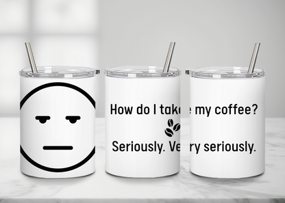 "How do I take my coffee? Seriously,  very seriously" - Handle-less Mug- 10 oz Stainless Tumbler Coffee