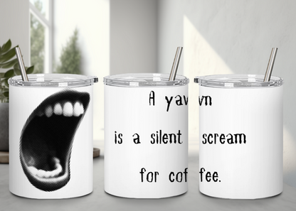 A Yawn is a Silent Scream for Coffee - Handle-less Mug- 10 oz Stainless Tumbler Coffee